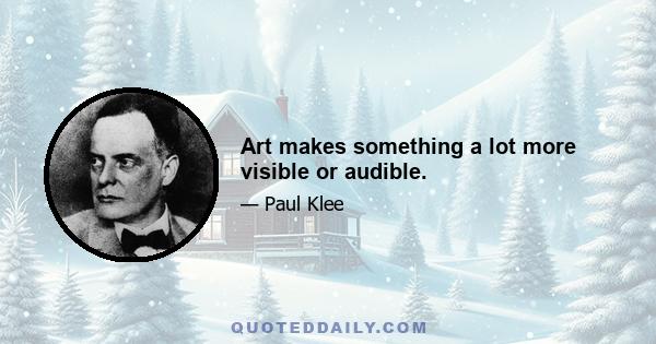 Art makes something a lot more visible or audible.