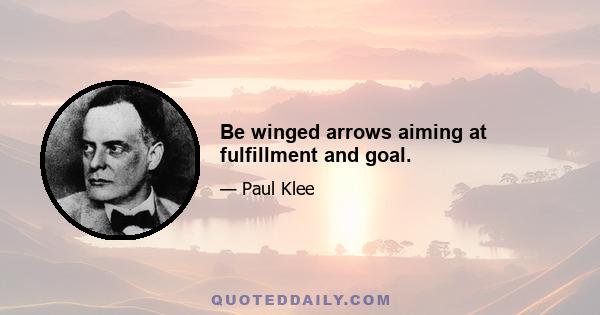 Be winged arrows aiming at fulfillment and goal.