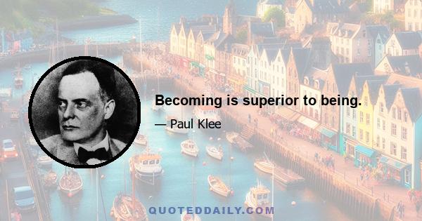 Becoming is superior to being.