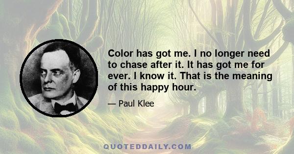 Color has got me. I no longer need to chase after it. It has got me for ever. I know it. That is the meaning of this happy hour.