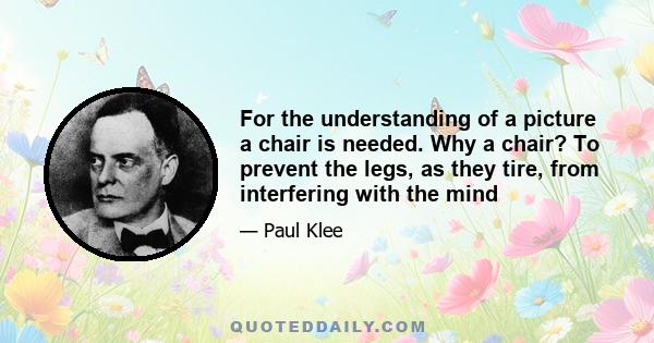 For the understanding of a picture a chair is needed. Why a chair? To prevent the legs, as they tire, from interfering with the mind