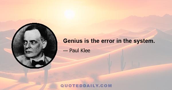 Genius is the error in the system.