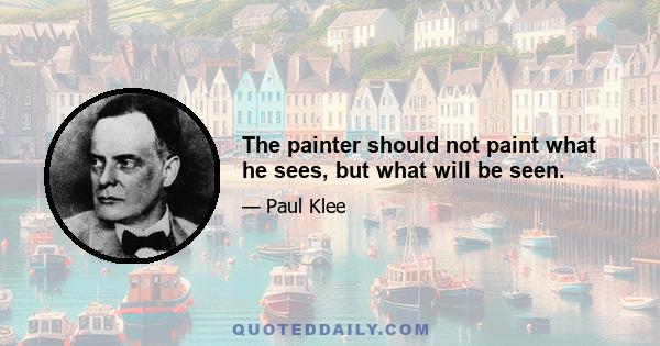 The painter should not paint what he sees, but what will be seen.