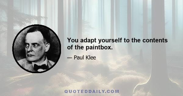 You adapt yourself to the contents of the paintbox.