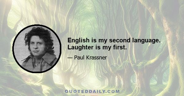 English is my second language. Laughter is my first.