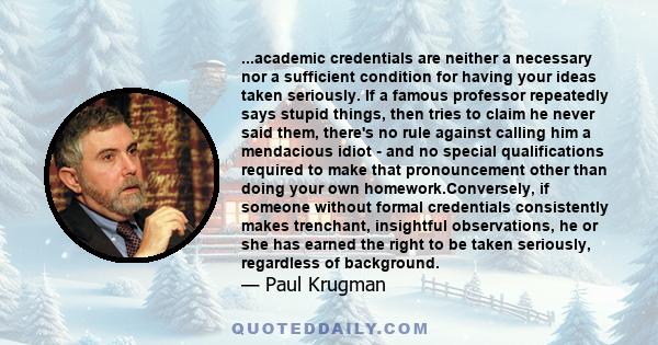 ...academic credentials are neither a necessary nor a sufficient condition for having your ideas taken seriously. If a famous professor repeatedly says stupid things, then tries to claim he never said them, there's no