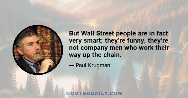 But Wall Street people are in fact very smart; they're funny, they're not company men who work their way up the chain.