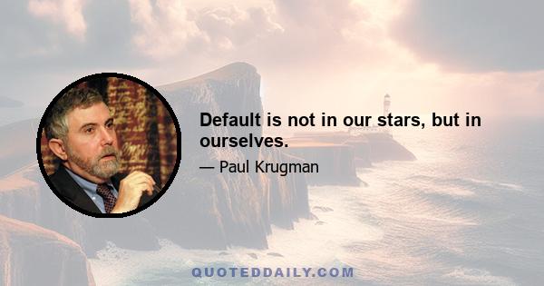 Default is not in our stars, but in ourselves.