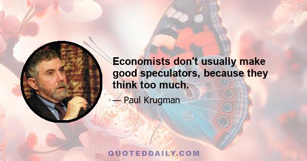 Economists don't usually make good speculators, because they think too much.