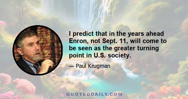 I predict that in the years ahead Enron, not Sept. 11, will come to be seen as the greater turning point in U.S. society.