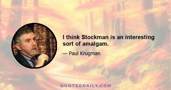 I think Stockman is an interesting sort of amalgam.