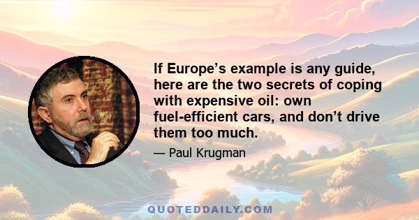 If Europe’s example is any guide, here are the two secrets of coping with expensive oil: own fuel-efficient cars, and don’t drive them too much.