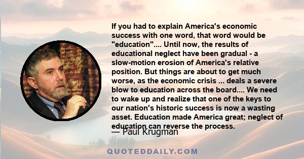 If you had to explain America's economic success with one word, that word would be education.... Until now, the results of educational neglect have been gradual - a slow-motion erosion of America's relative position.