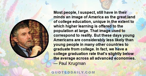 Most people, I suspect, still have in their minds an image of America as the great land of college education, unique in the extent to which higher learning is offered to the population at large. That image used to