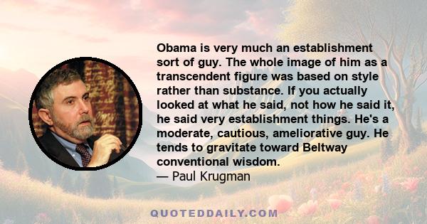 Obama is very much an establishment sort of guy. The whole image of him as a transcendent figure was based on style rather than substance. If you actually looked at what he said, not how he said it, he said very