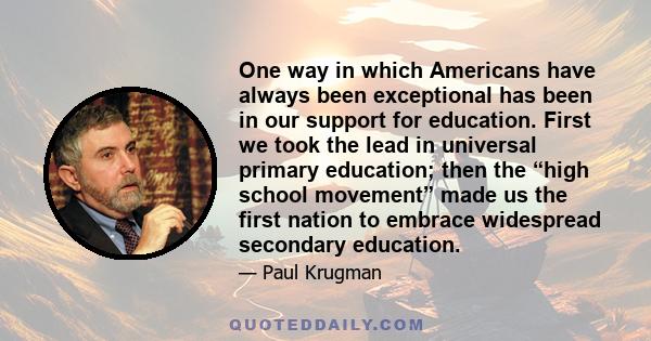 One way in which Americans have always been exceptional has been in our support for education. First we took the lead in universal primary education; then the “high school movement” made us the first nation to embrace