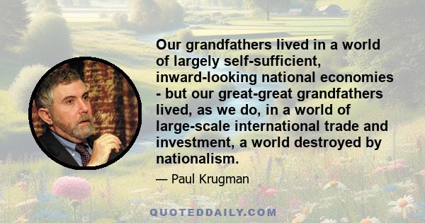 Our grandfathers lived in a world of largely self-sufficient, inward-looking national economies - but our great-great grandfathers lived, as we do, in a world of large-scale international trade and investment, a world