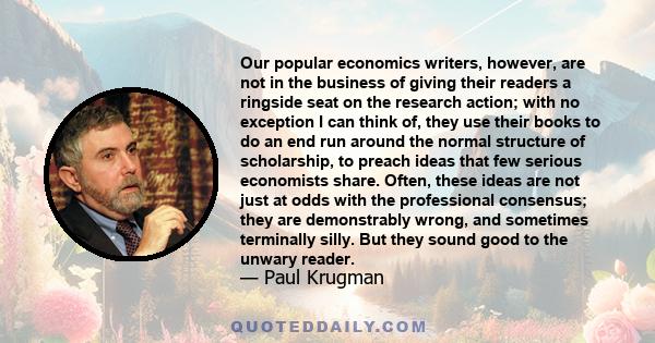 Our popular economics writers, however, are not in the business of giving their readers a ringside seat on the research action; with no exception I can think of, they use their books to do an end run around the normal