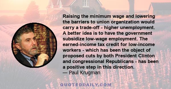 Raising the minimum wage and lowering the barriers to union organization would carry a trade-off - higher unemployment. A better idea is to have the government subsidize low-wage employment. The earned-income tax credit 