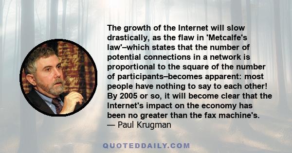 The growth of the Internet will slow drastically, as the flaw in 'Metcalfe's law'–which states that the number of potential connections in a network is proportional to the square of the number of participants–becomes