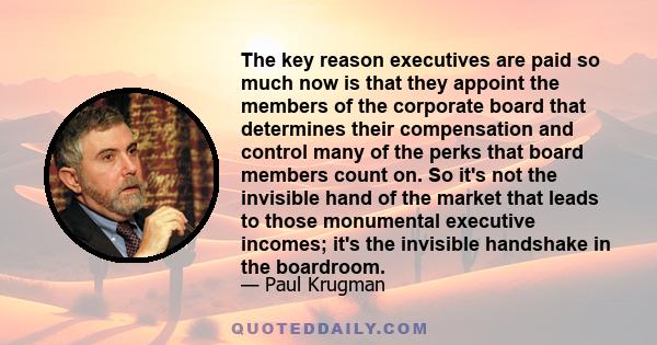 The key reason executives are paid so much now is that they appoint the members of the corporate board that determines their compensation and control many of the perks that board members count on. So it's not the