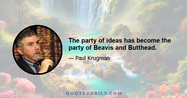 The party of ideas has become the party of Beavis and Butthead.