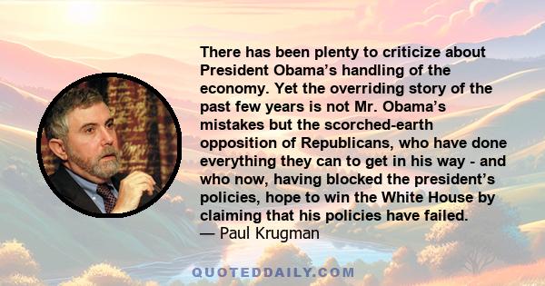 There has been plenty to criticize about President Obama’s handling of the economy. Yet the overriding story of the past few years is not Mr. Obama’s mistakes but the scorched-earth opposition of Republicans, who have