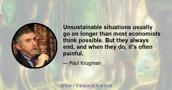 Unsustainable situations usually go on longer than most economists think possible. But they always end, and when they do, it's often painful.