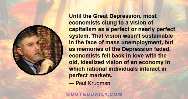 Until the Great Depression, most economists clung to a vision of capitalism as a perfect or nearly perfect system. That vision wasn’t sustainable in the face of mass unemployment, but as memories of the Depression