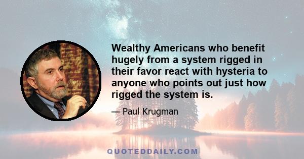 Wealthy Americans who benefit hugely from a system rigged in their favor react with hysteria to anyone who points out just how rigged the system is.