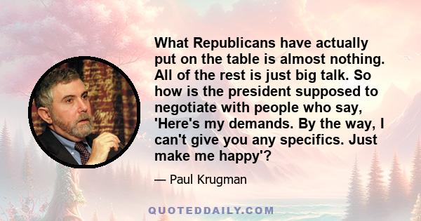 What Republicans have actually put on the table is almost nothing. All of the rest is just big talk. So how is the president supposed to negotiate with people who say, 'Here's my demands. By the way, I can't give you