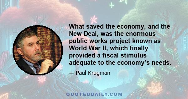 What saved the economy, and the New Deal, was the enormous public works project known as World War II, which finally provided a fiscal stimulus adequate to the economy’s needs.