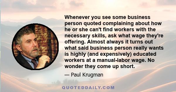 Whenever you see some business person quoted complaining about how he or she can't find workers with the necessary skills, ask what wage they're offering. Almost always it turns out what said business person really