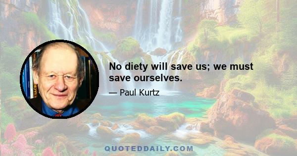 No diety will save us; we must save ourselves.