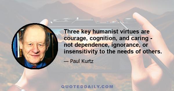 Three key humanist virtues are courage, cognition, and caring - not dependence, ignorance, or insensitivity to the needs of others.