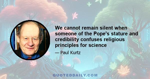 We cannot remain silent when someone of the Pope's stature and credibility confuses religious principles for science