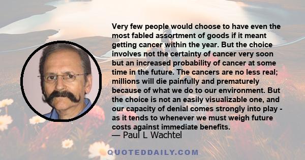 Very few people would choose to have even the most fabled assortment of goods if it meant getting cancer within the year. But the choice involves not the certainty of cancer very soon but an increased probability of