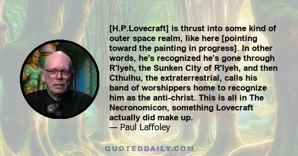 [H.P.Lovecraft] is thrust into some kind of outer space realm, like here [pointing toward the painting in progress]. In other words, he's recognized he's gone through R'lyeh, the Sunken City of R'lyeh, and then Cthulhu, 