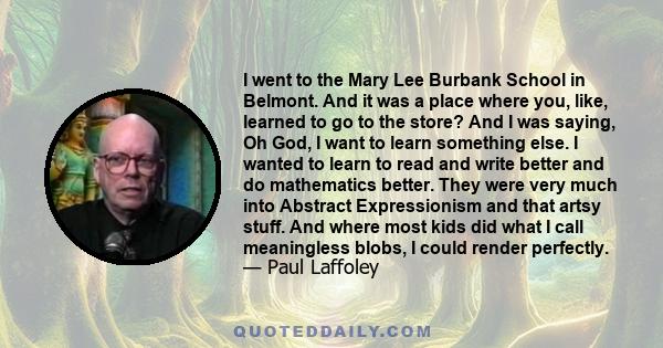 I went to the Mary Lee Burbank School in Belmont. And it was a place where you, like, learned to go to the store? And I was saying, Oh God, I want to learn something else. I wanted to learn to read and write better and