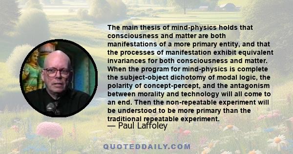 The main thesis of mind-physics holds that consciousness and matter are both manifestations of a more primary entity, and that the processes of manifestation exhibit equivalent invariances for both consciousness and