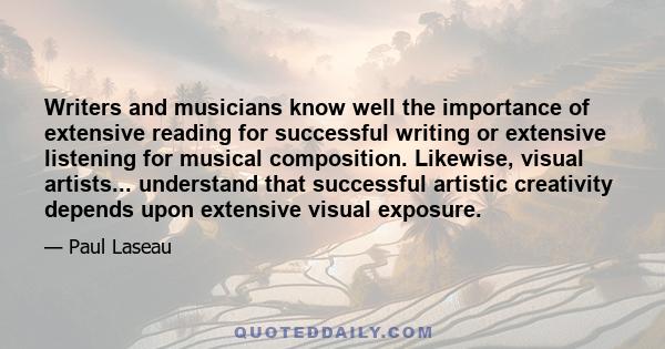 Writers and musicians know well the importance of extensive reading for successful writing or extensive listening for musical composition. Likewise, visual artists... understand that successful artistic creativity