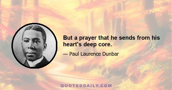 But a prayer that he sends from his heart's deep core.