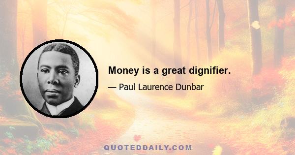 Money is a great dignifier.