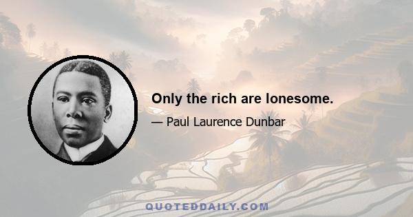 Only the rich are lonesome.