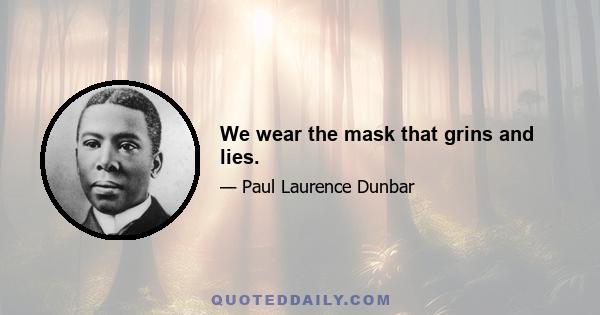 We wear the mask that grins and lies.