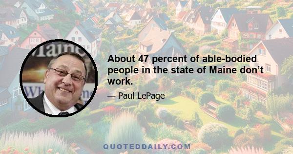 About 47 percent of able-bodied people in the state of Maine don’t work.