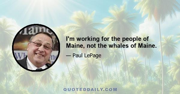 I'm working for the people of Maine, not the whales of Maine.