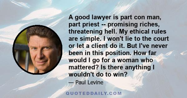 A good lawyer is part con man, part priest -- promising riches, threatening hell. My ethical rules are simple. I won't lie to the court or let a client do it. But I've never been in this position. How far would I go for 