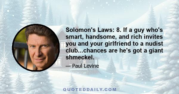 Solomon's Laws: 8. If a guy who's smart, handsome, and rich invites you and your girlfriend to a nudist club...chances are he's got a giant shmeckel.