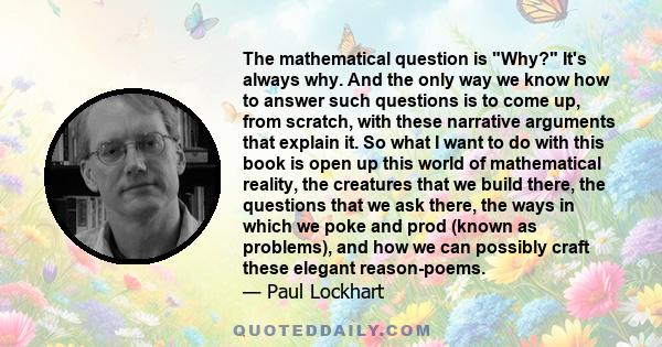 The mathematical question is Why? It's always why. And the only way we know how to answer such questions is to come up, from scratch, with these narrative arguments that explain it. So what I want to do with this book